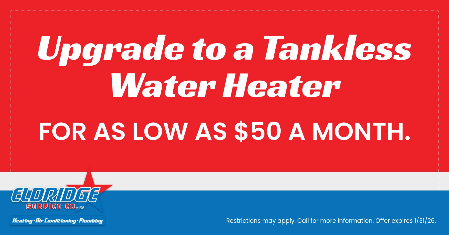 Upgrade to a Tankless Water Heater for as low as $50 a month.